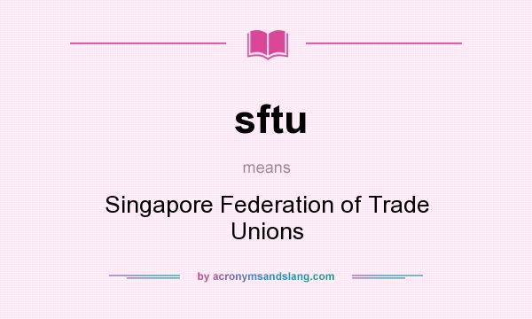 What does sftu mean? It stands for Singapore Federation of Trade Unions