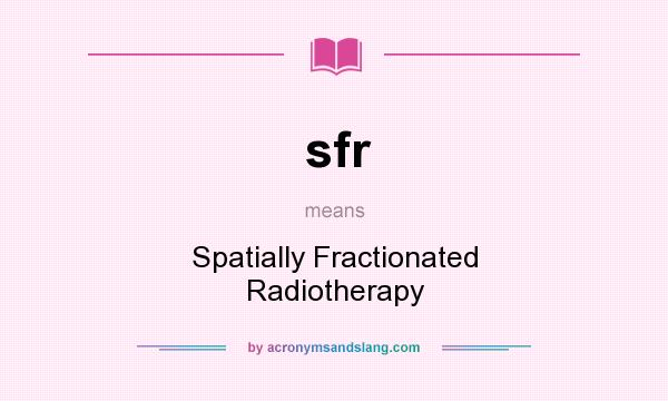 What does sfr mean? It stands for Spatially Fractionated Radiotherapy