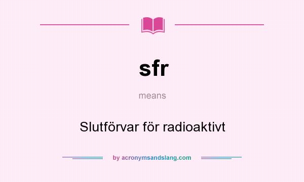 What does sfr mean? It stands for Slutförvar för radioaktivt
