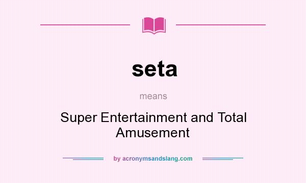 What does seta mean? It stands for Super Entertainment and Total Amusement