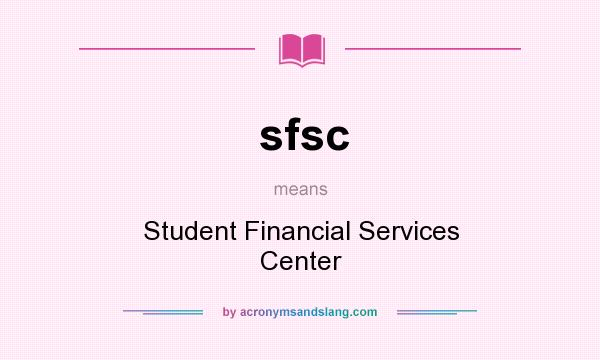 What does sfsc mean? It stands for Student Financial Services Center