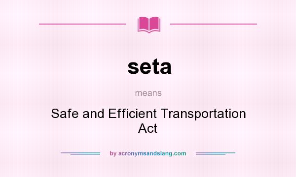 What does seta mean? It stands for Safe and Efficient Transportation Act