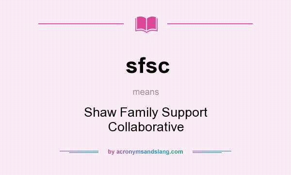 What does sfsc mean? It stands for Shaw Family Support Collaborative