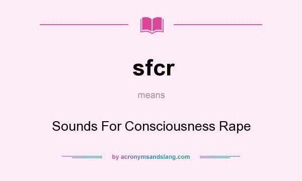 What does sfcr mean? It stands for Sounds For Consciousness Rape