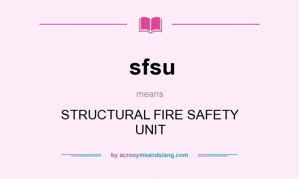 What does sfsu mean? It stands for STRUCTURAL FIRE SAFETY UNIT
