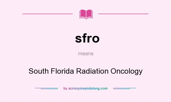 What does sfro mean? It stands for South Florida Radiation Oncology
