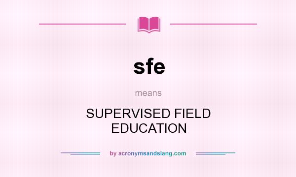 What does sfe mean? It stands for SUPERVISED FIELD EDUCATION