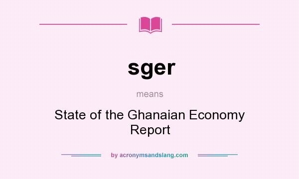 What does sger mean? It stands for State of the Ghanaian Economy Report