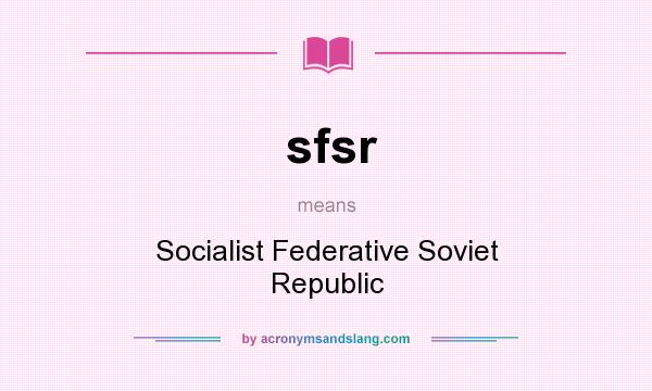 What does sfsr mean? It stands for Socialist Federative Soviet Republic