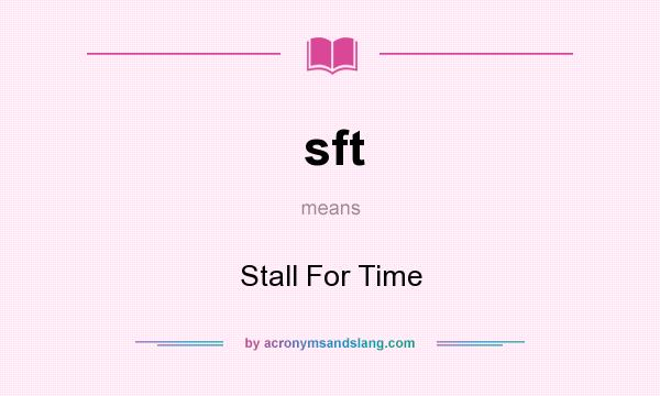 What does sft mean? It stands for Stall For Time