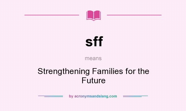 What does sff mean? It stands for Strengthening Families for the Future