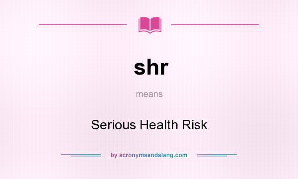 What does shr mean? It stands for Serious Health Risk