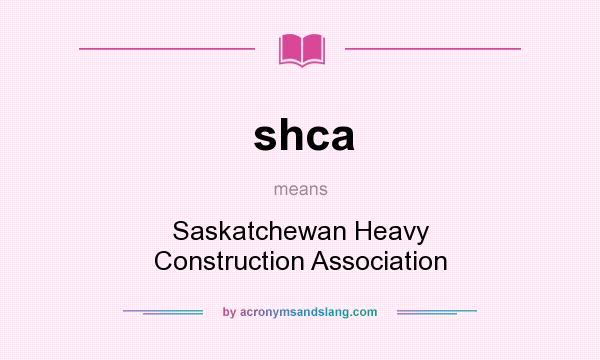 What does shca mean? It stands for Saskatchewan Heavy Construction Association