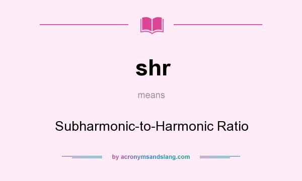 What does shr mean? It stands for Subharmonic-to-Harmonic Ratio