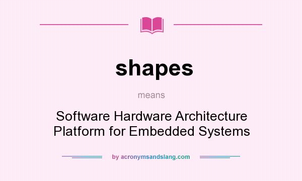What does shapes mean? It stands for Software Hardware Architecture Platform for Embedded Systems