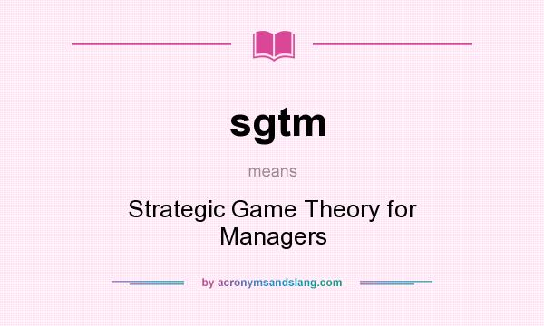 What does sgtm mean? It stands for Strategic Game Theory for Managers