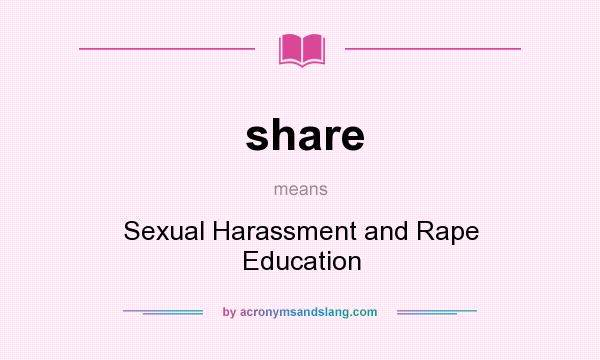 What does share mean? It stands for Sexual Harassment and Rape Education
