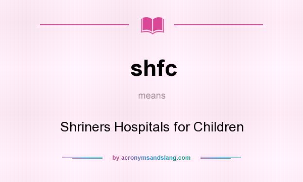 What does shfc mean? It stands for Shriners Hospitals for Children