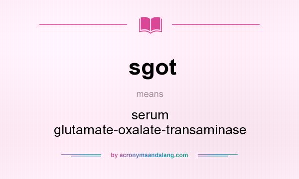 What does sgot mean? It stands for serum glutamate-oxalate-transaminase