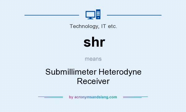 What does shr mean? It stands for Submillimeter Heterodyne Receiver