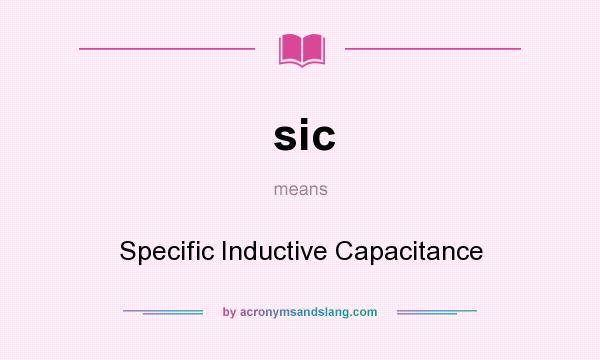 What does sic mean? It stands for Specific Inductive Capacitance