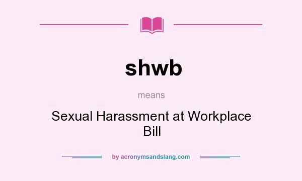 What does shwb mean? It stands for Sexual Harassment at Workplace Bill