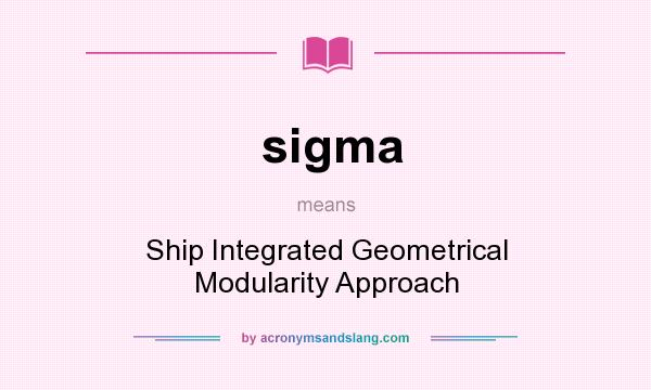 What does sigma mean? It stands for Ship Integrated Geometrical Modularity Approach