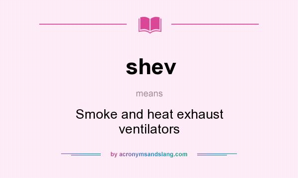 What does shev mean? It stands for Smoke and heat exhaust ventilators