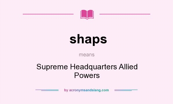What does shaps mean? It stands for Supreme Headquarters Allied Powers