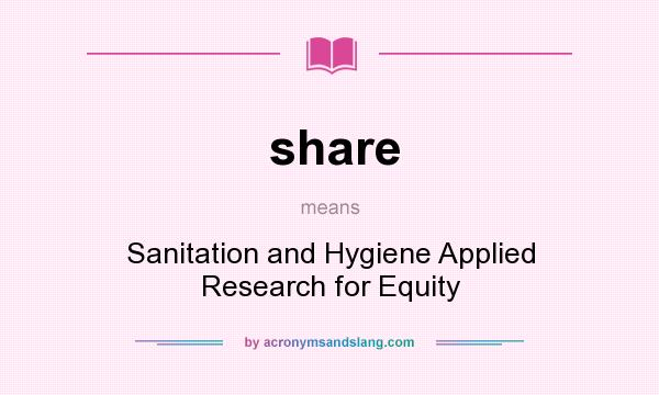 What does share mean? It stands for Sanitation and Hygiene Applied Research for Equity