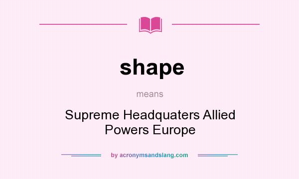 What does shape mean? It stands for Supreme Headquaters Allied Powers Europe