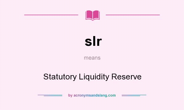 What does slr mean? It stands for Statutory Liquidity Reserve