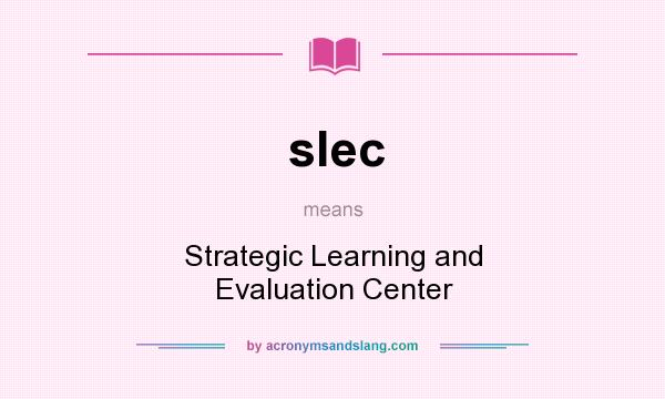 What does slec mean? It stands for Strategic Learning and Evaluation Center
