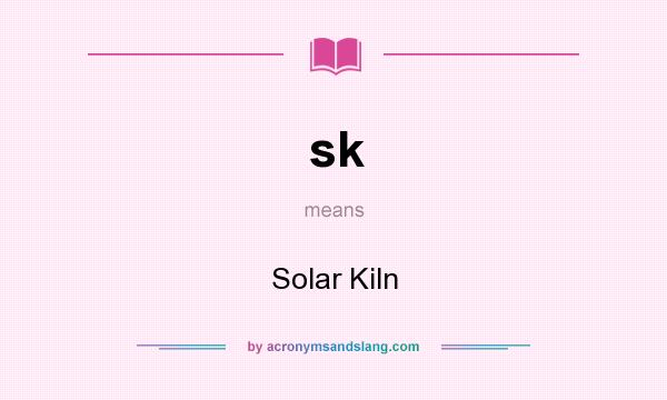 What does sk mean? It stands for Solar Kiln