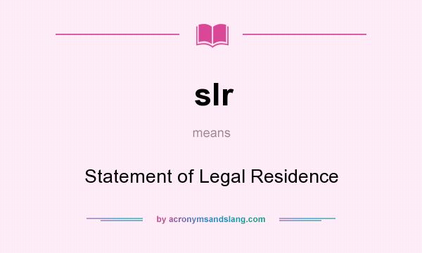 What does slr mean? It stands for Statement of Legal Residence