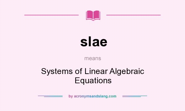 What does slae mean? It stands for Systems of Linear Algebraic Equations