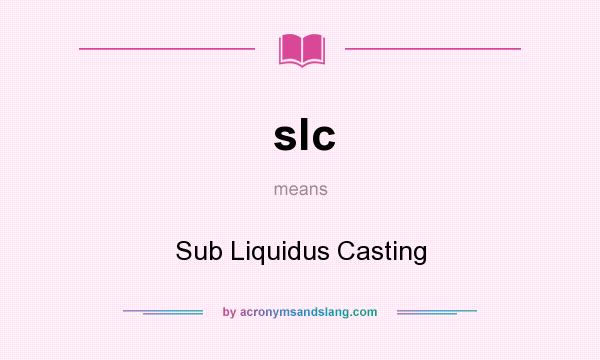 What does slc mean? It stands for Sub Liquidus Casting