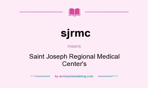 What does sjrmc mean? It stands for Saint Joseph Regional Medical Center`s