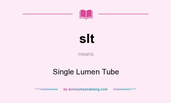 What does slt mean? It stands for Single Lumen Tube