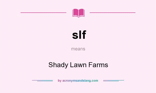 What does slf mean? It stands for Shady Lawn Farms