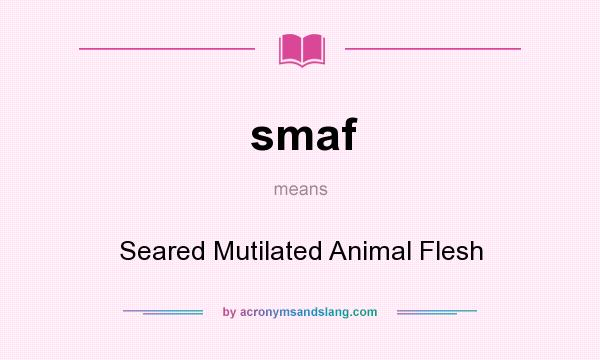 What does smaf mean? It stands for Seared Mutilated Animal Flesh