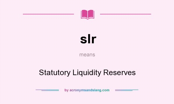What does slr mean? It stands for Statutory Liquidity Reserves
