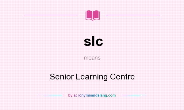 What does slc mean? It stands for Senior Learning Centre