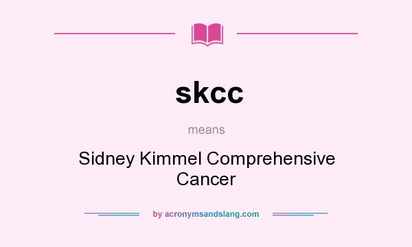 What does skcc mean? It stands for Sidney Kimmel Comprehensive Cancer