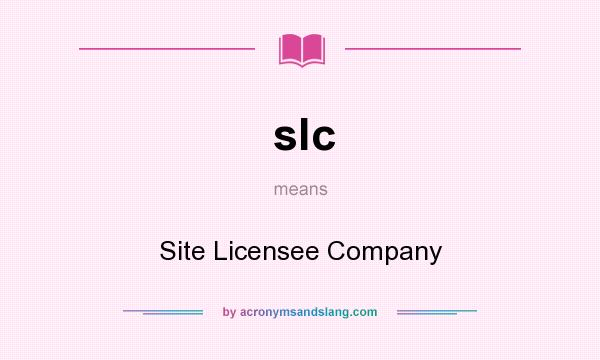 What does slc mean? It stands for Site Licensee Company