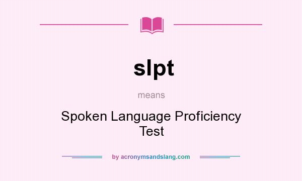 What does slpt mean? It stands for Spoken Language Proficiency Test