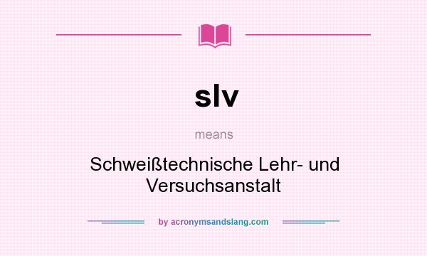 What does slv mean? It stands for Schweißtechnische Lehr- und Versuchsanstalt