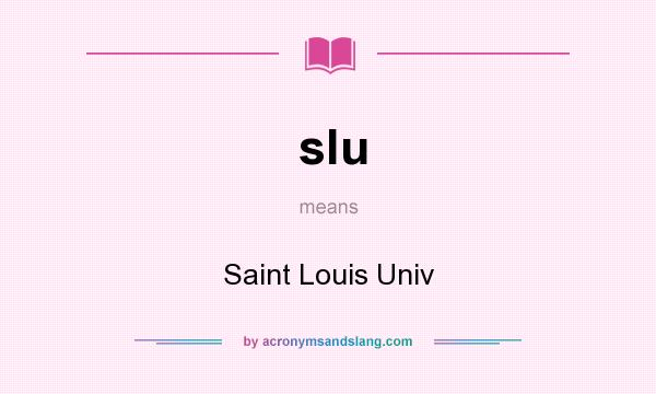 What does slu mean? It stands for Saint Louis Univ