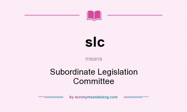 What does slc mean? It stands for Subordinate Legislation Committee