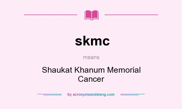 What does skmc mean? It stands for Shaukat Khanum Memorial Cancer